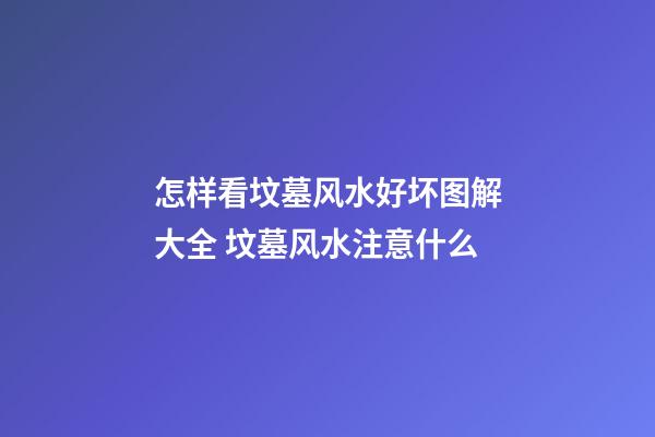 怎样看坟墓风水好坏图解大全 坟墓风水注意什么